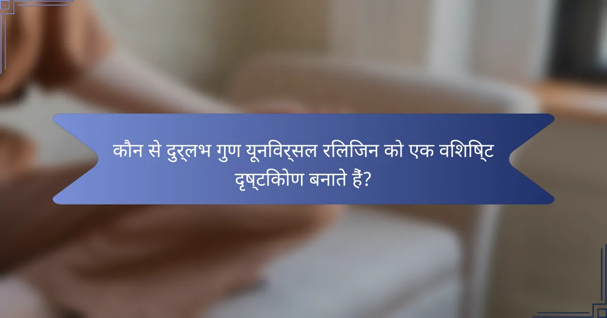कौन से दुर्लभ गुण यूनिवर्सल रिलिजन को एक विशिष्ट दृष्टिकोण बनाते हैं?