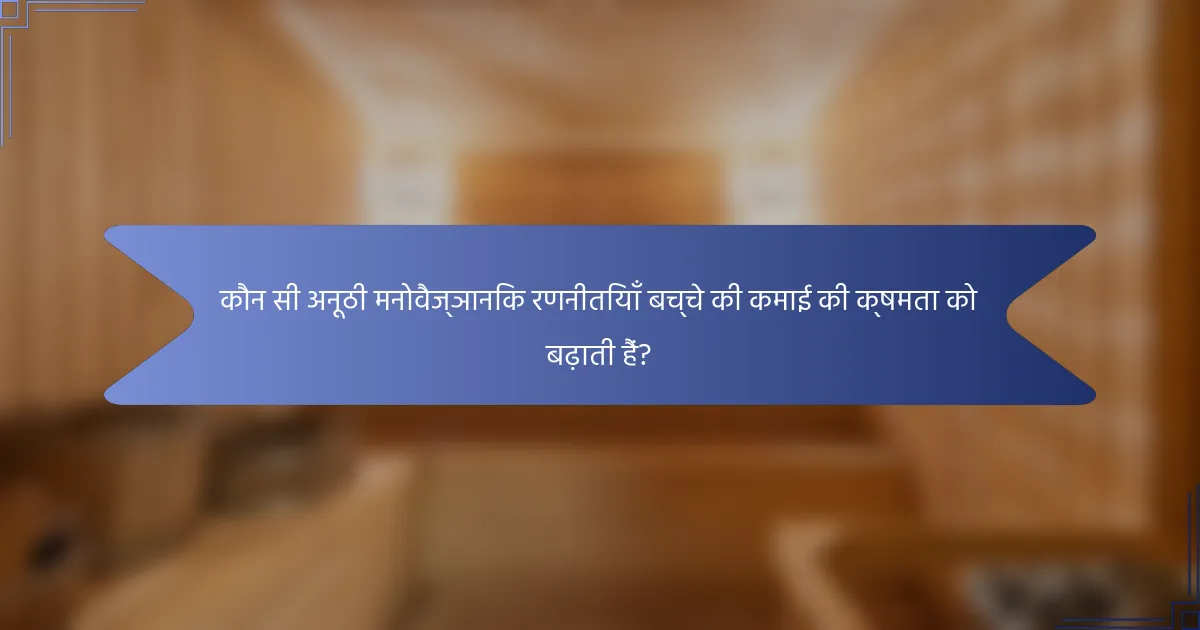 कौन सी अनूठी मनोवैज्ञानिक रणनीतियाँ बच्चे की कमाई की क्षमता को बढ़ाती हैं?