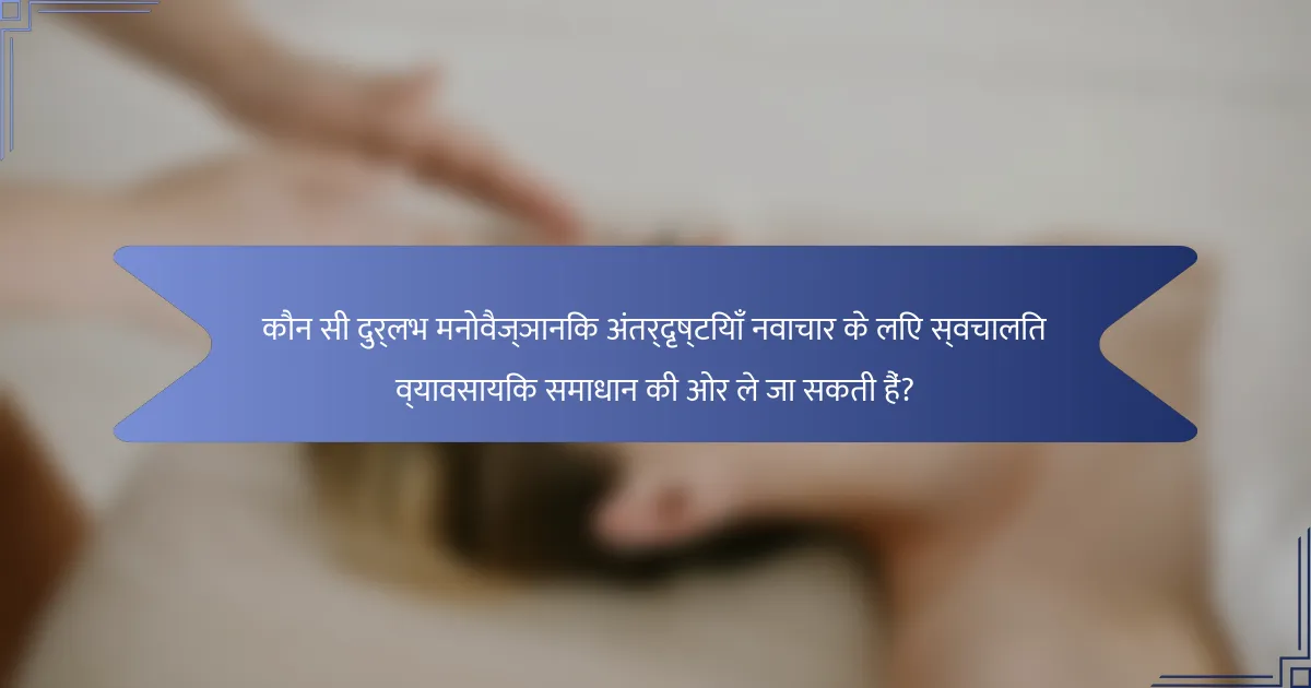 कौन सी दुर्लभ मनोवैज्ञानिक अंतर्दृष्टियाँ नवाचार के लिए स्वचालित व्यावसायिक समाधान की ओर ले जा सकती हैं?