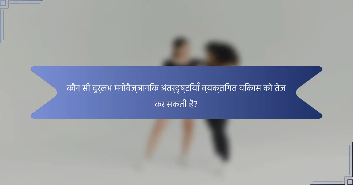 कौन सी दुर्लभ मनोवैज्ञानिक अंतर्दृष्टियाँ व्यक्तिगत विकास को तेज कर सकती हैं?