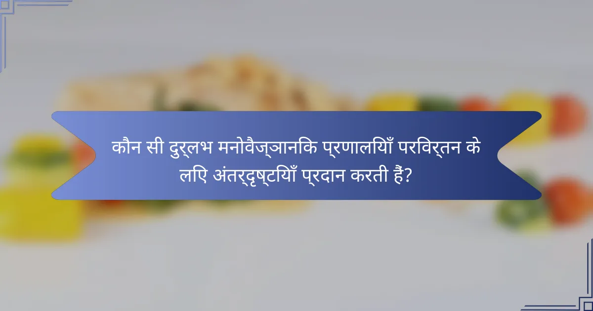 कौन सी दुर्लभ मनोवैज्ञानिक प्रणालियाँ परिवर्तन के लिए अंतर्दृष्टियाँ प्रदान करती हैं?