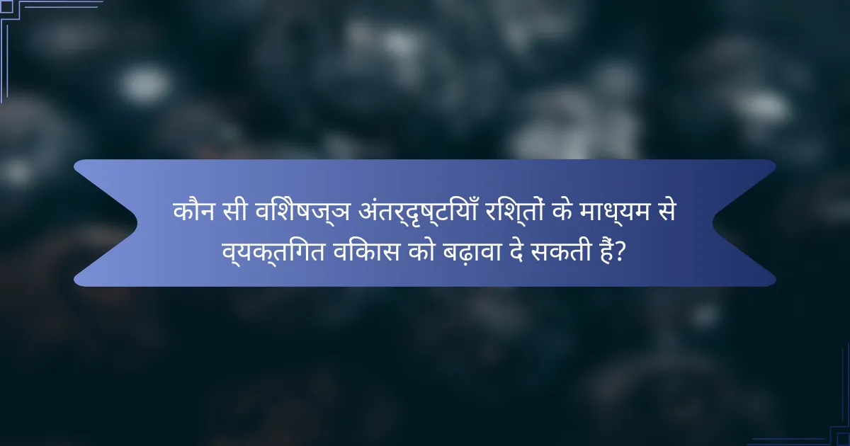 कौन सी विशेषज्ञ अंतर्दृष्टियाँ रिश्तों के माध्यम से व्यक्तिगत विकास को बढ़ावा दे सकती हैं?