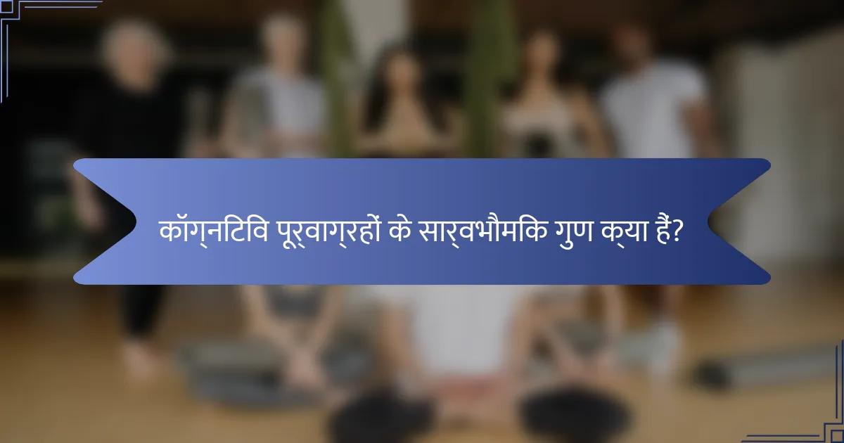 कॉग्निटिव पूर्वाग्रहों के सार्वभौमिक गुण क्या हैं?