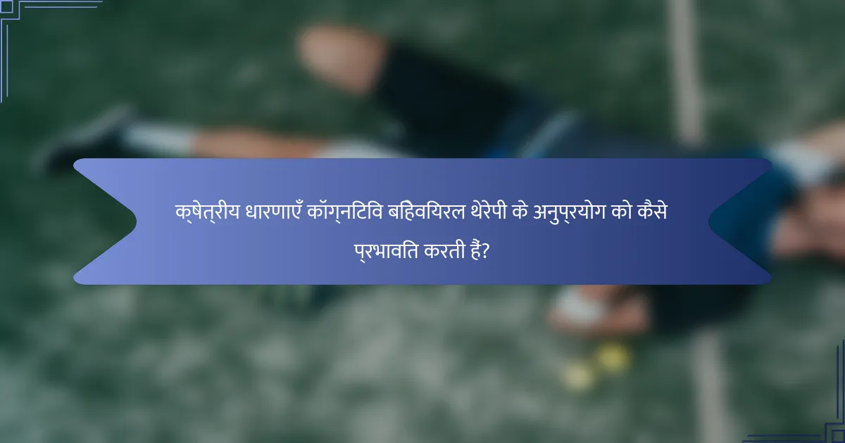 क्षेत्रीय धारणाएँ कॉग्निटिव बिहेवियरल थेरेपी के अनुप्रयोग को कैसे प्रभावित करती हैं?