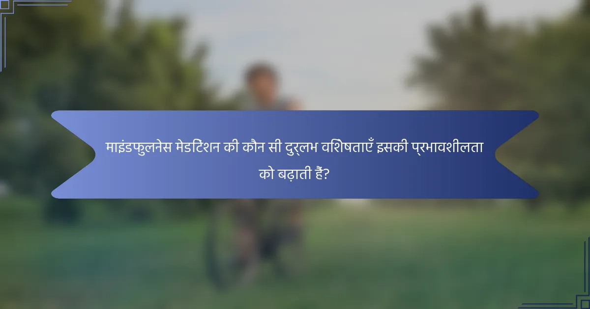 माइंडफुलनेस मेडिटेशन की कौन सी दुर्लभ विशेषताएँ इसकी प्रभावशीलता को बढ़ाती हैं?