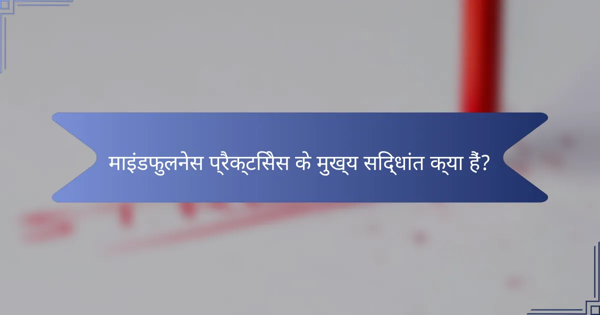 माइंडफुलनेस प्रैक्टिसेस के मुख्य सिद्धांत क्या हैं?