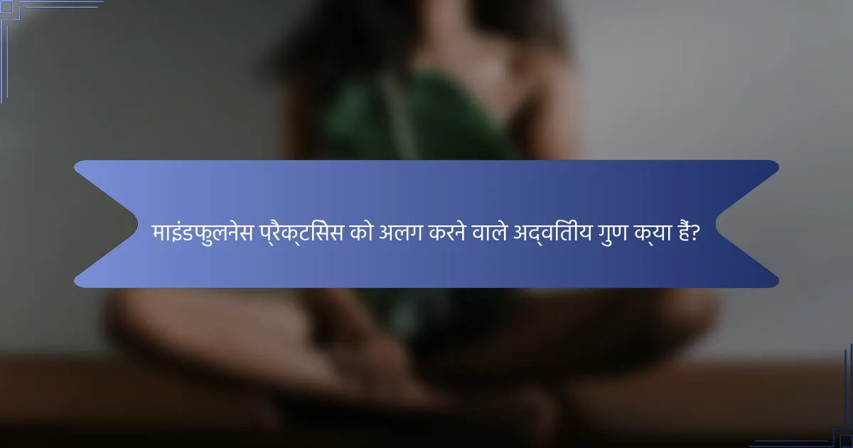 माइंडफुलनेस प्रैक्टिसेस को अलग करने वाले अद्वितीय गुण क्या हैं?
