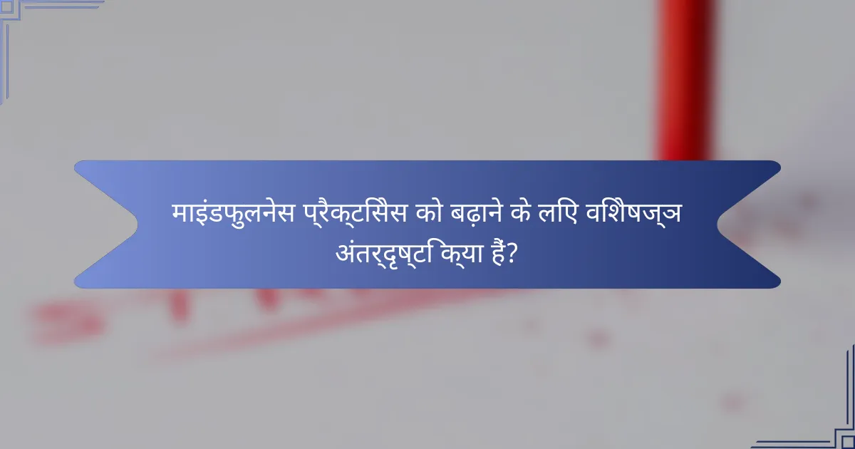 माइंडफुलनेस प्रैक्टिसेस को बढ़ाने के लिए विशेषज्ञ अंतर्दृष्टि क्या हैं?