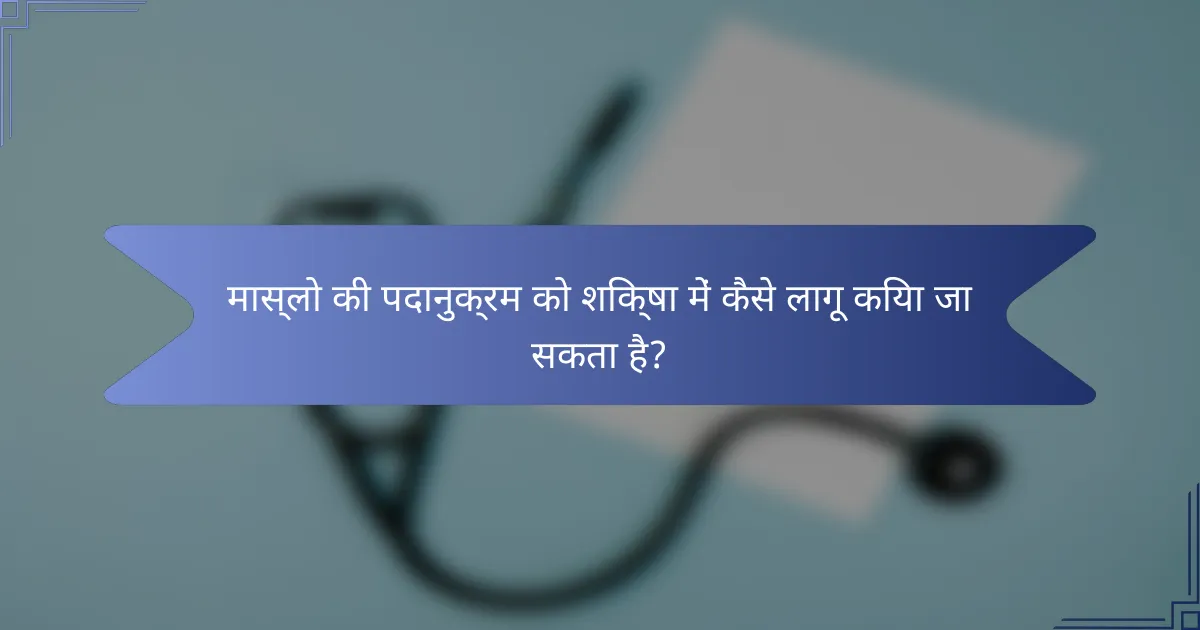 मास्लो की पदानुक्रम को शिक्षा में कैसे लागू किया जा सकता है?