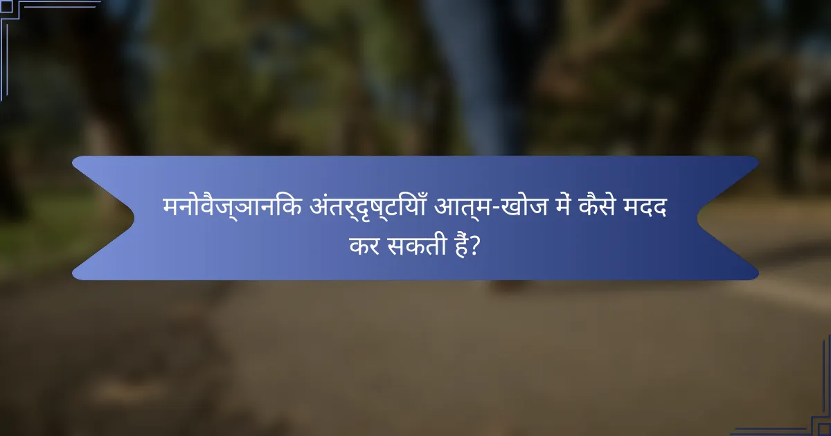 मनोवैज्ञानिक अंतर्दृष्टियाँ आत्म-खोज में कैसे मदद कर सकती हैं?