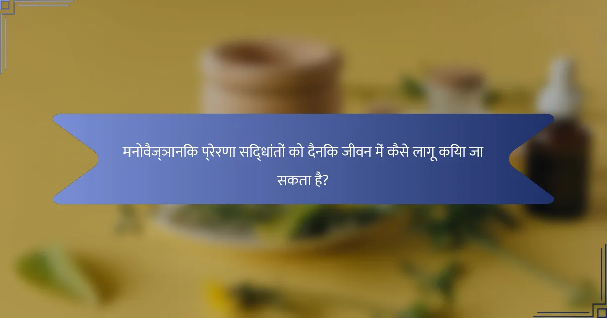 मनोवैज्ञानिक प्रेरणा सिद्धांतों को दैनिक जीवन में कैसे लागू किया जा सकता है?