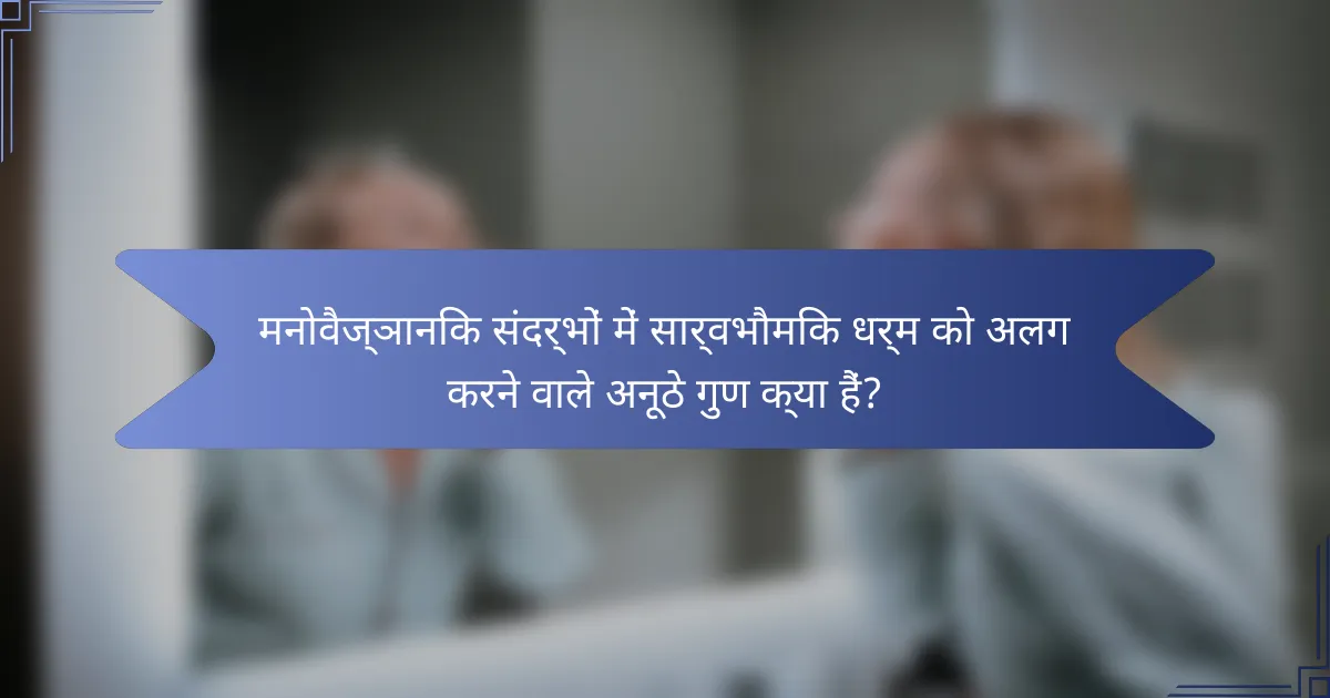 मनोवैज्ञानिक संदर्भों में सार्वभौमिक धर्म को अलग करने वाले अनूठे गुण क्या हैं?