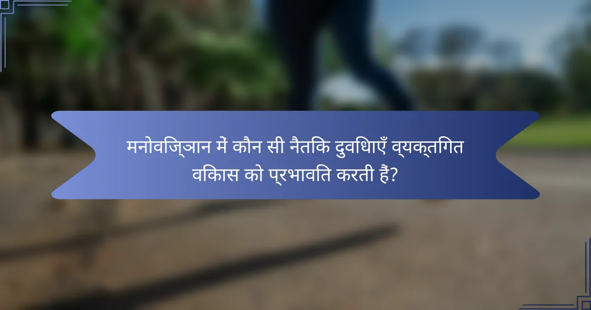 मनोविज्ञान में कौन सी नैतिक दुविधाएँ व्यक्तिगत विकास को प्रभावित करती हैं?