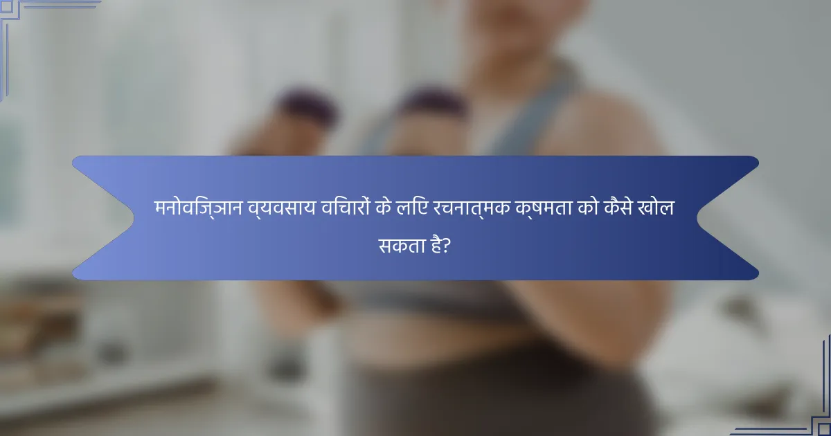 मनोविज्ञान व्यवसाय विचारों के लिए रचनात्मक क्षमता को कैसे खोल सकता है?