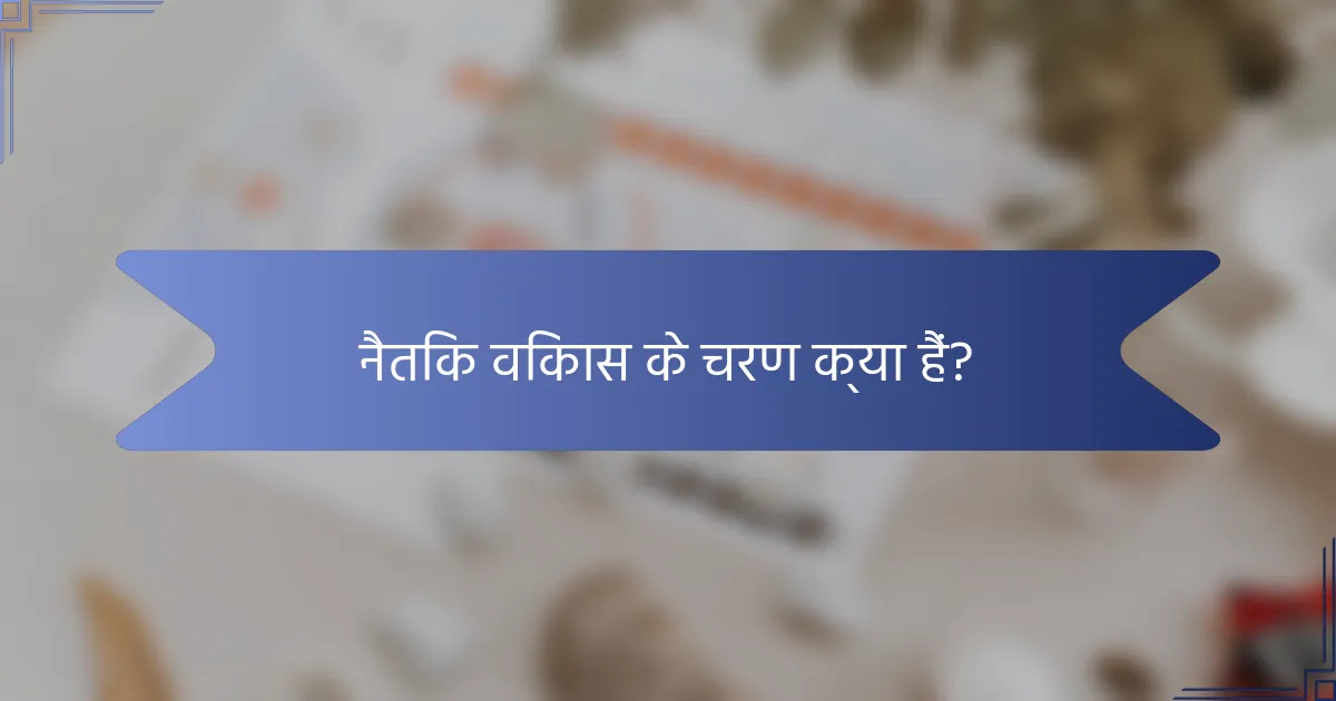 नैतिक विकास के चरण क्या हैं?