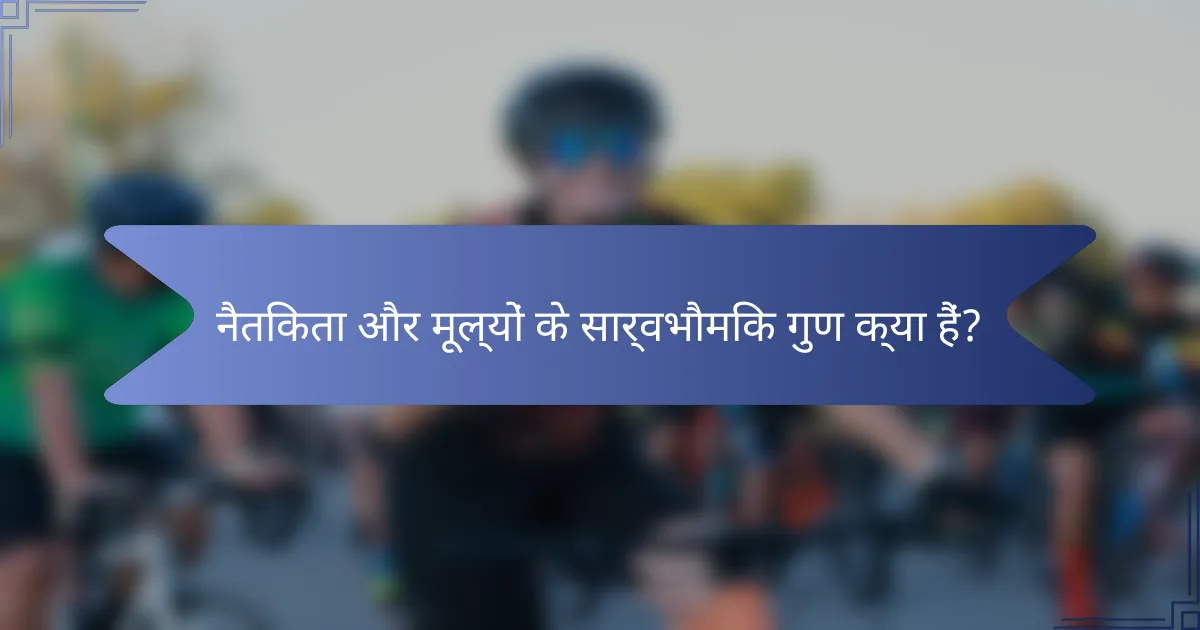 नैतिकता और मूल्यों के सार्वभौमिक गुण क्या हैं?