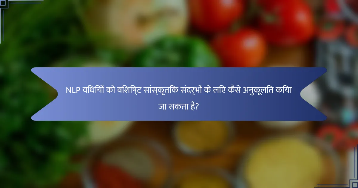 NLP विधियों को विशिष्ट सांस्कृतिक संदर्भों के लिए कैसे अनुकूलित किया जा सकता है?