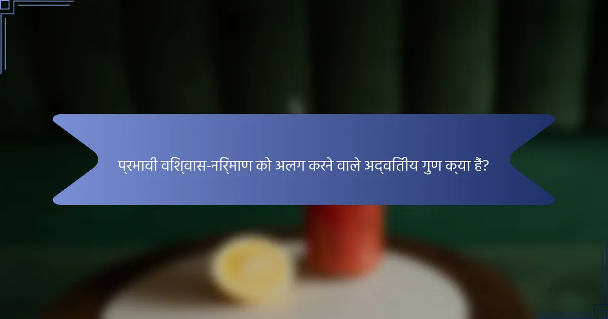 प्रभावी विश्वास-निर्माण को अलग करने वाले अद्वितीय गुण क्या हैं?