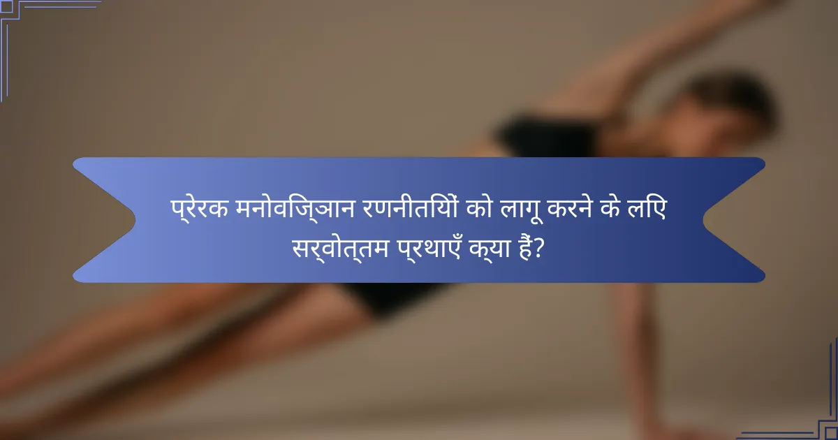 प्रेरक मनोविज्ञान रणनीतियों को लागू करने के लिए सर्वोत्तम प्रथाएँ क्या हैं?