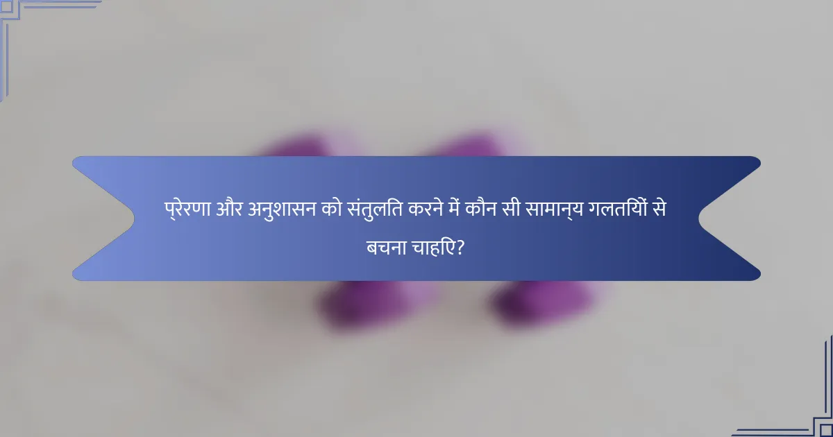 प्रेरणा और अनुशासन को संतुलित करने में कौन सी सामान्य गलतियों से बचना चाहिए?