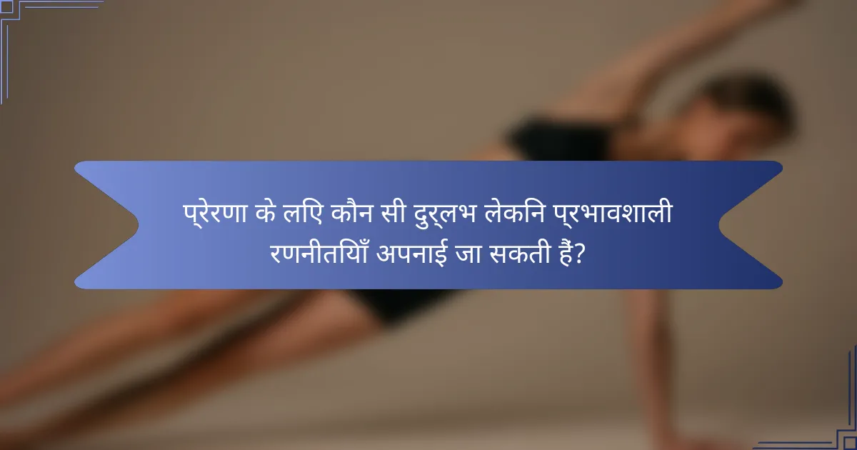 प्रेरणा के लिए कौन सी दुर्लभ लेकिन प्रभावशाली रणनीतियाँ अपनाई जा सकती हैं?