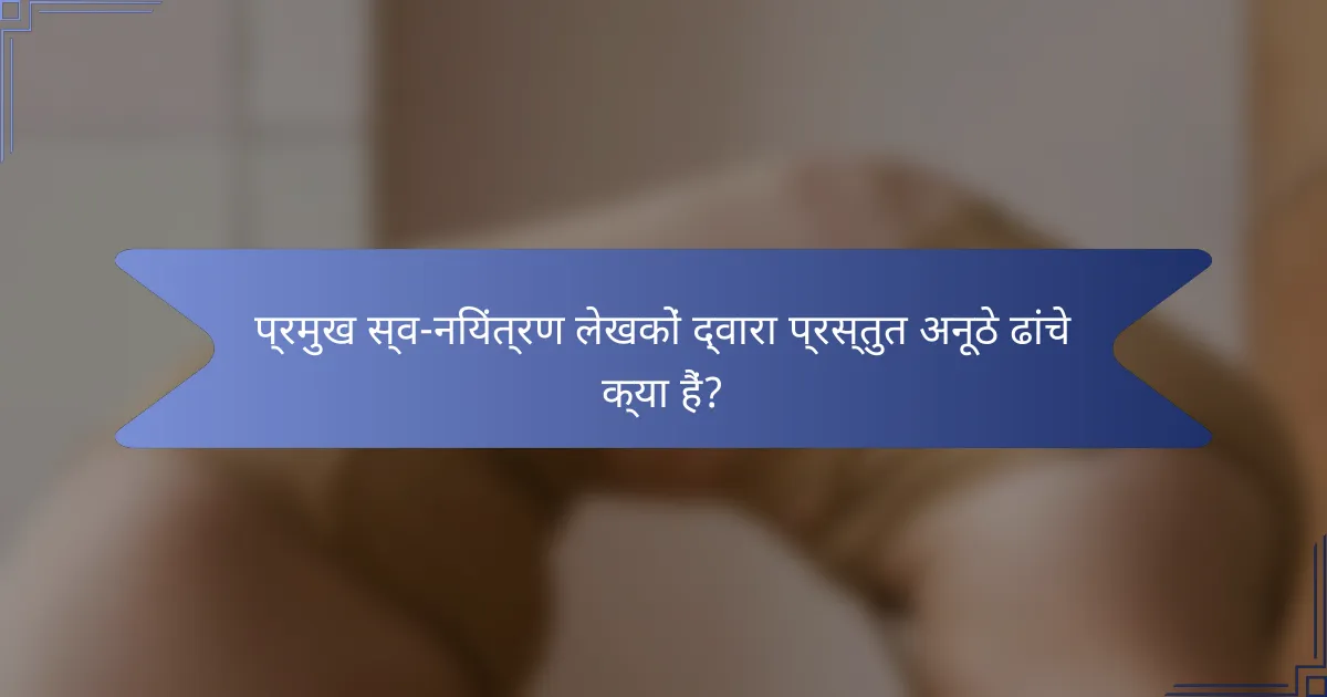 प्रमुख स्व-नियंत्रण लेखकों द्वारा प्रस्तुत अनूठे ढांचे क्या हैं?