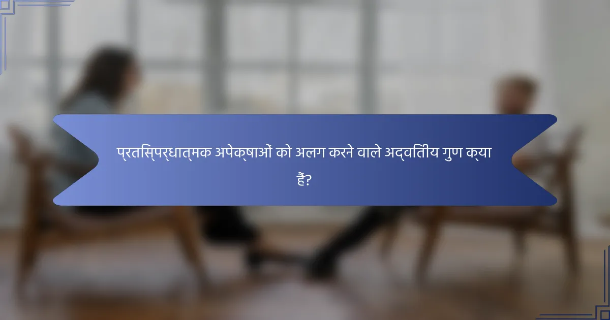 प्रतिस्पर्धात्मक अपेक्षाओं को अलग करने वाले अद्वितीय गुण क्या हैं?