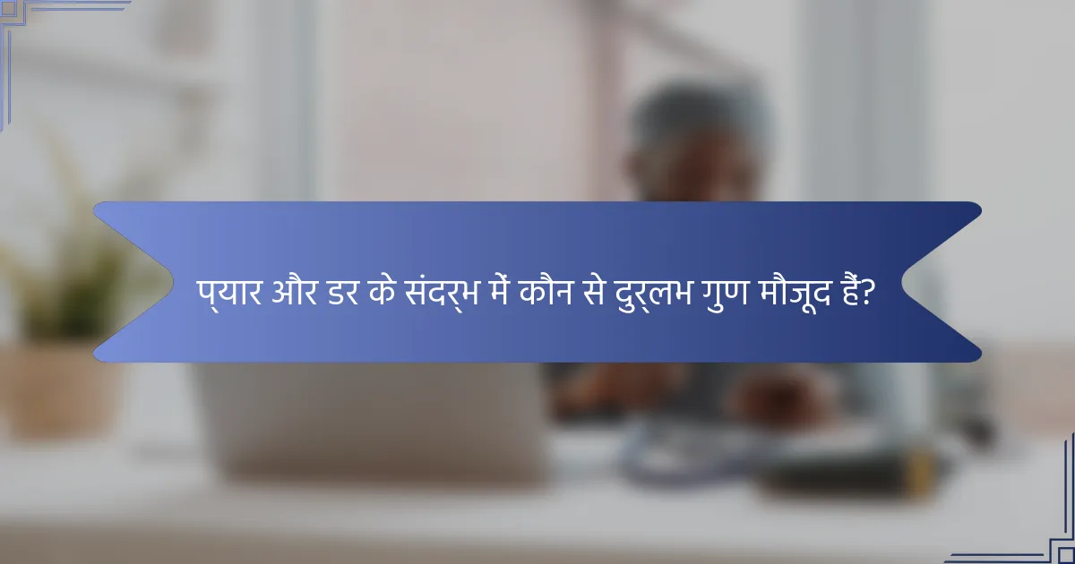 प्यार और डर के संदर्भ में कौन से दुर्लभ गुण मौजूद हैं?