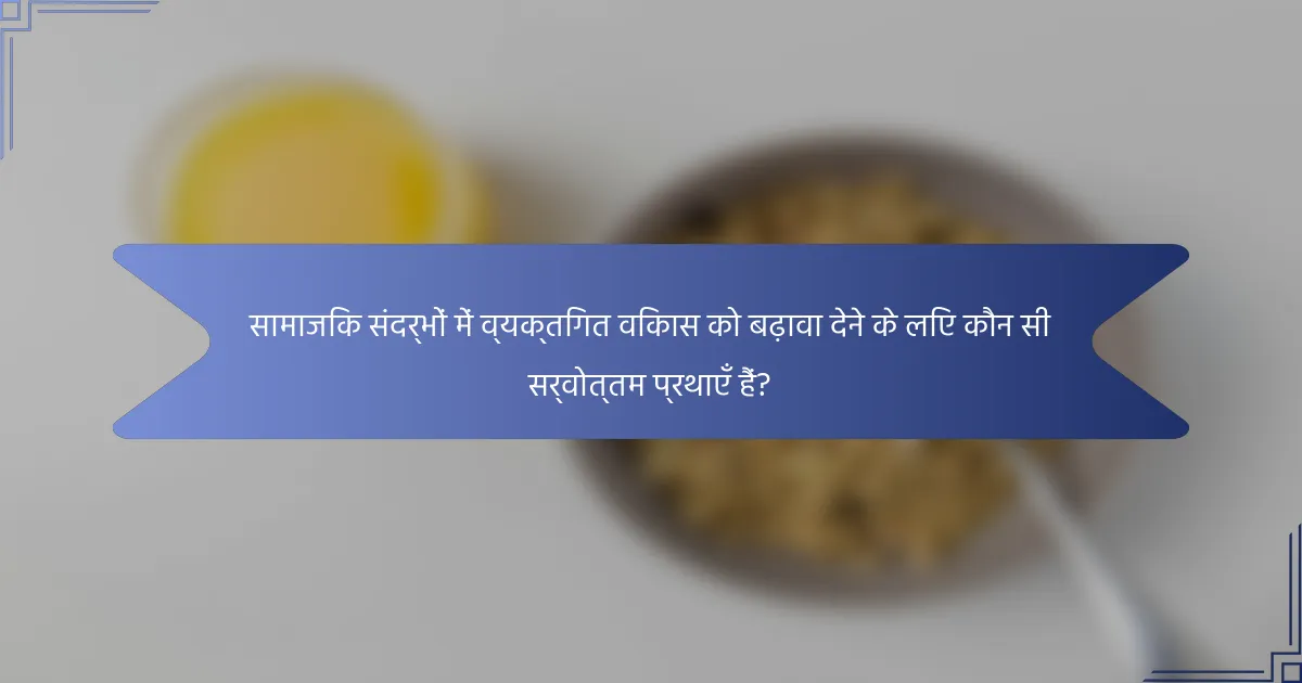 सामाजिक संदर्भों में व्यक्तिगत विकास को बढ़ावा देने के लिए कौन सी सर्वोत्तम प्रथाएँ हैं?