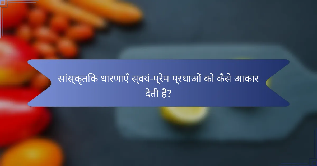 सांस्कृतिक धारणाएँ स्वयं-प्रेम प्रथाओं को कैसे आकार देती हैं?