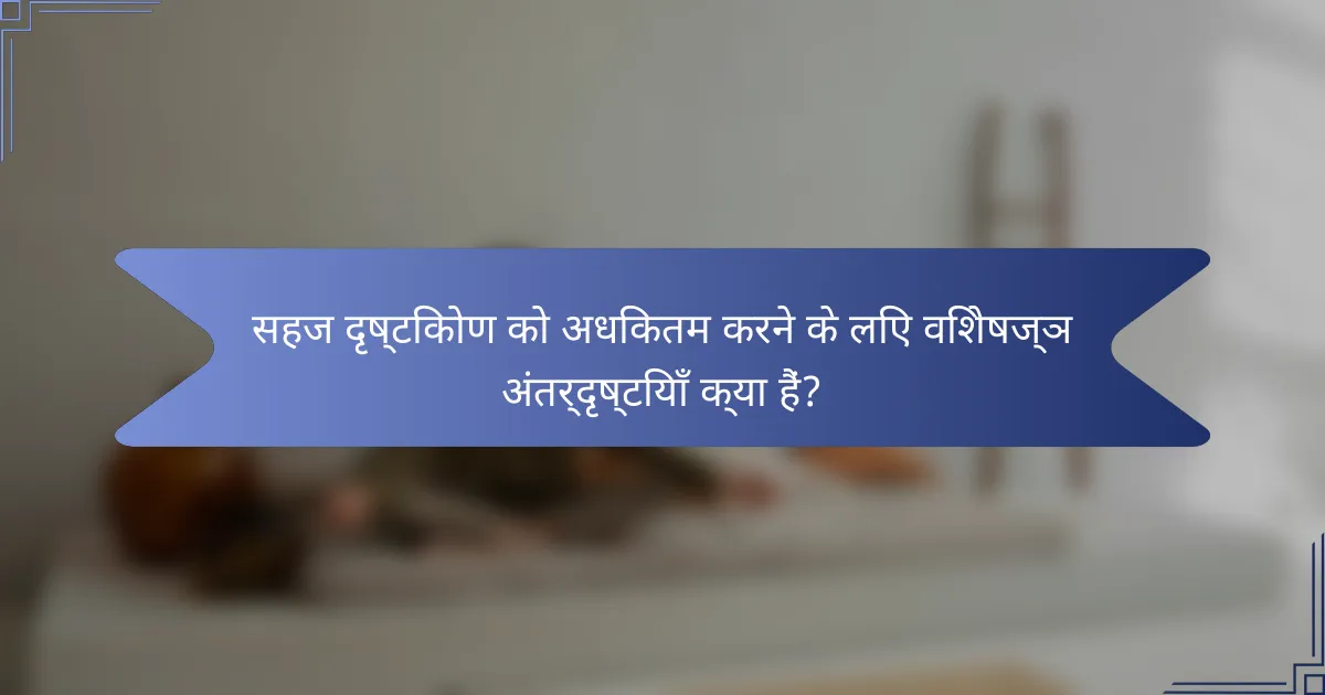सहज दृष्टिकोण को अधिकतम करने के लिए विशेषज्ञ अंतर्दृष्टियाँ क्या हैं?