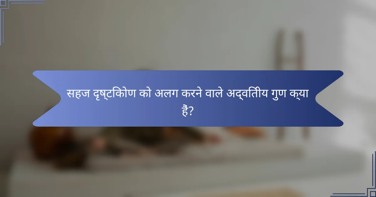 सहज दृष्टिकोण को अलग करने वाले अद्वितीय गुण क्या हैं?