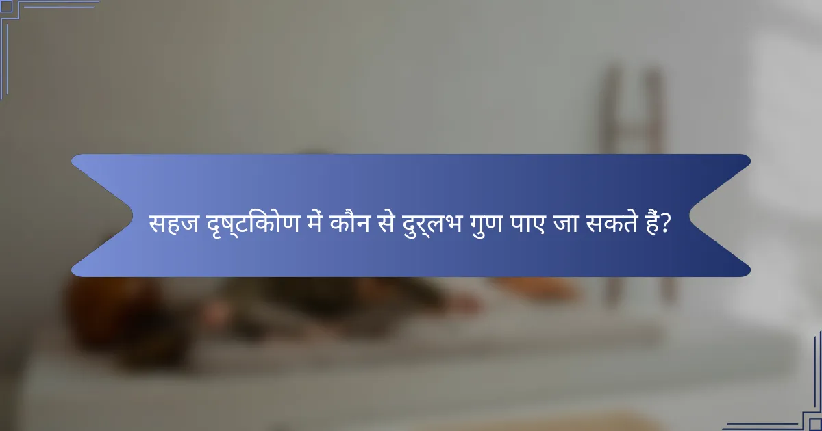 सहज दृष्टिकोण में कौन से दुर्लभ गुण पाए जा सकते हैं?