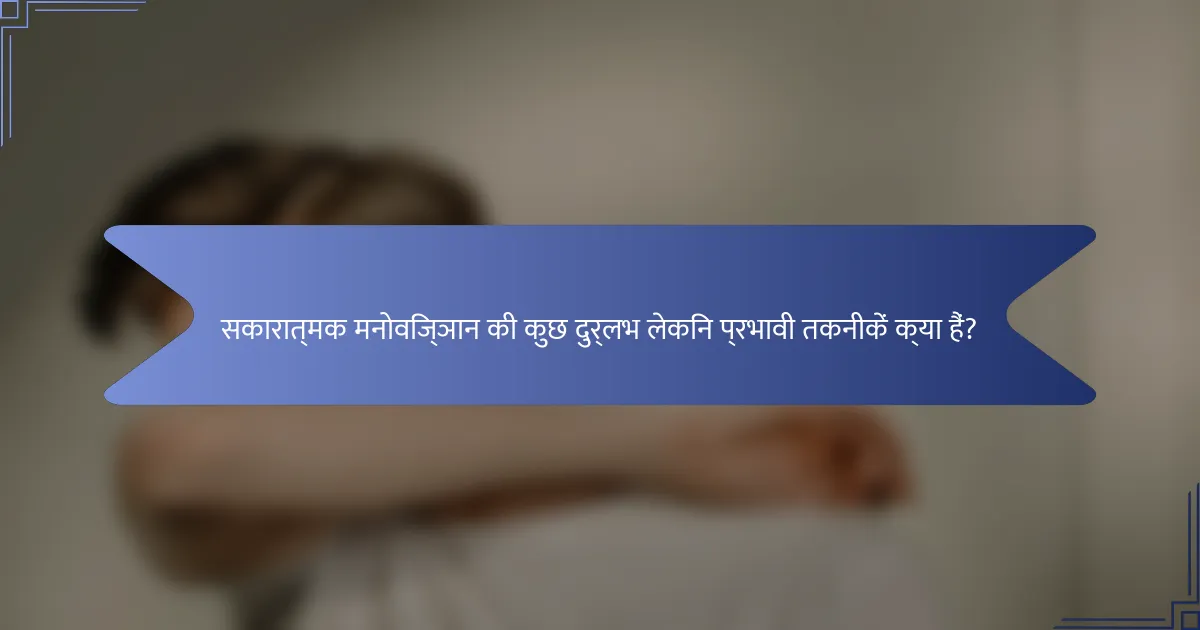 सकारात्मक मनोविज्ञान की कुछ दुर्लभ लेकिन प्रभावी तकनीकें क्या हैं?