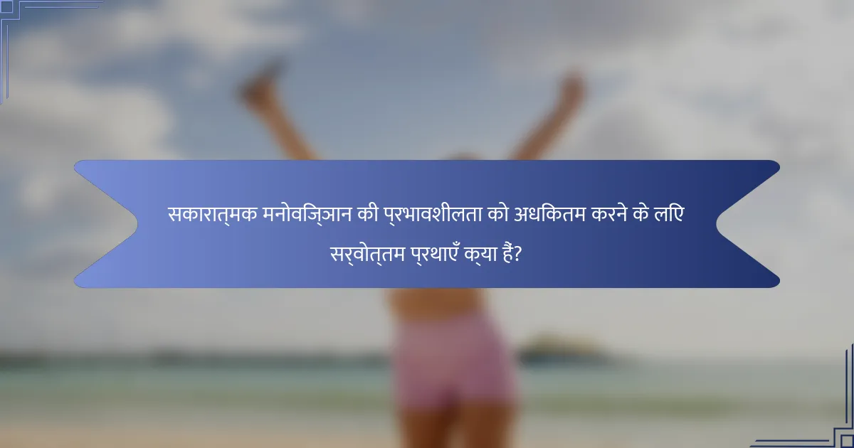 सकारात्मक मनोविज्ञान की प्रभावशीलता को अधिकतम करने के लिए सर्वोत्तम प्रथाएँ क्या हैं?