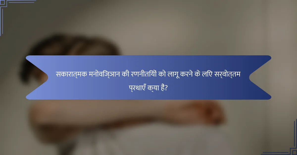 सकारात्मक मनोविज्ञान की रणनीतियों को लागू करने के लिए सर्वोत्तम प्रथाएँ क्या हैं?