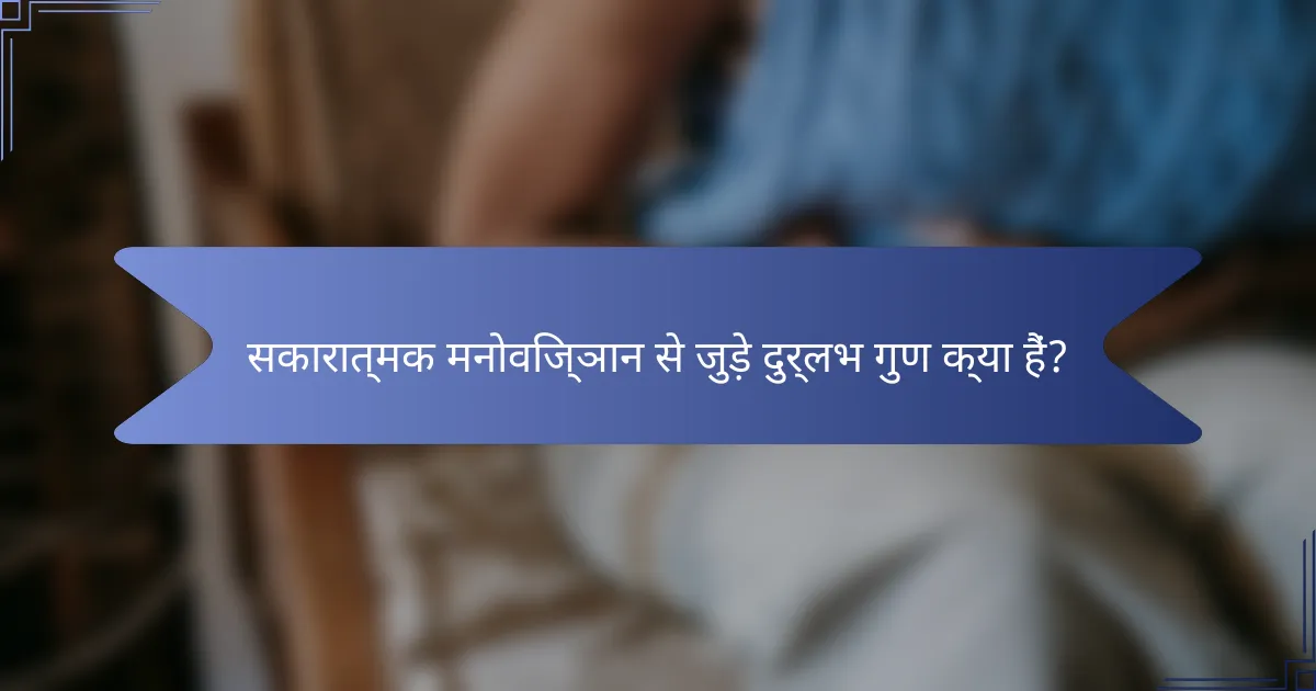 सकारात्मक मनोविज्ञान से जुड़े दुर्लभ गुण क्या हैं?