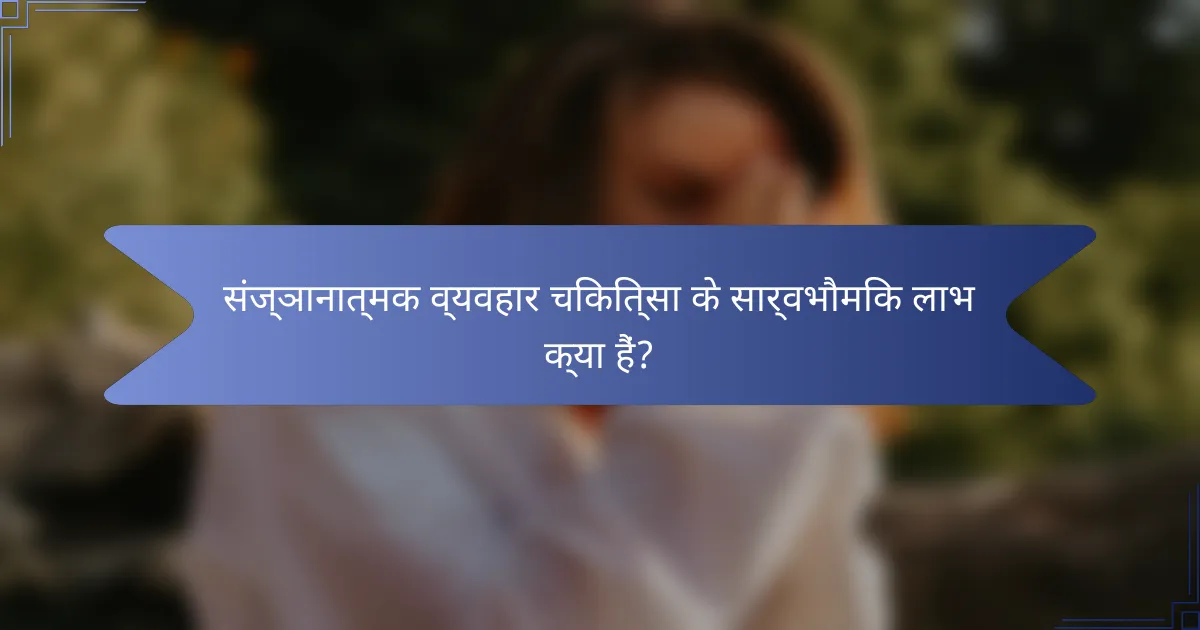 संज्ञानात्मक व्यवहार चिकित्सा के सार्वभौमिक लाभ क्या हैं?