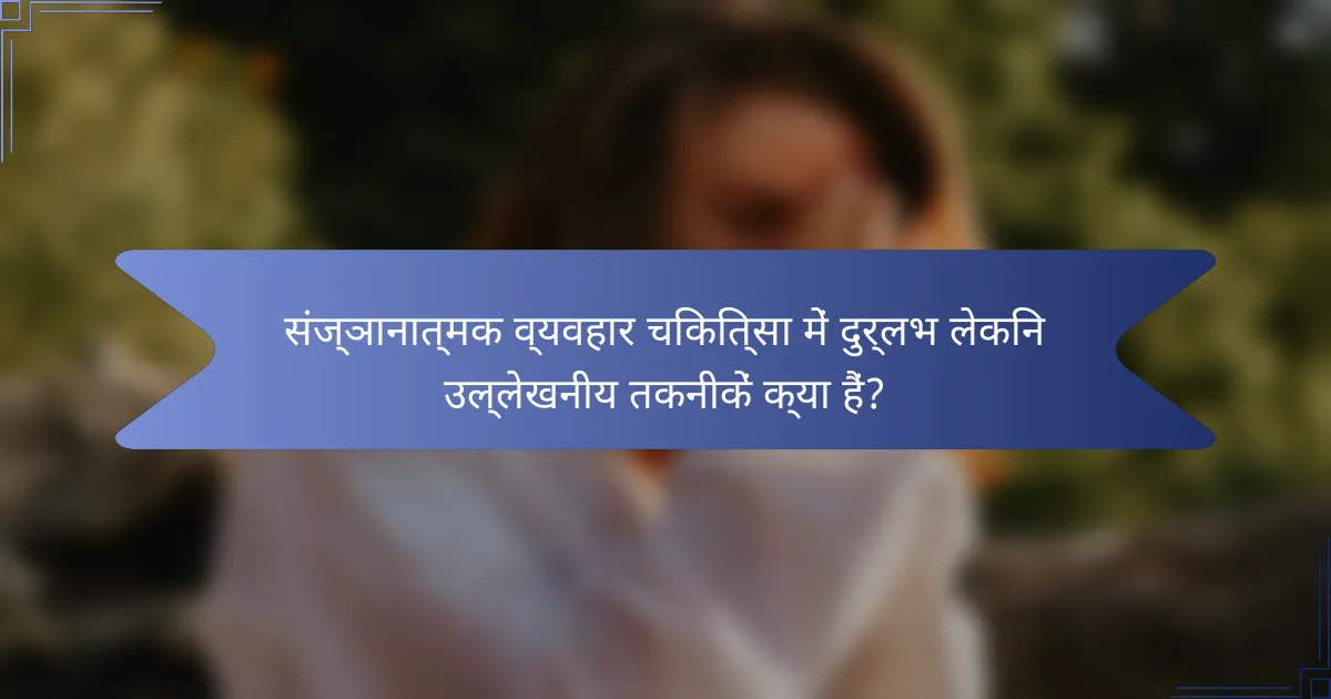 संज्ञानात्मक व्यवहार चिकित्सा में दुर्लभ लेकिन उल्लेखनीय तकनीकें क्या हैं?