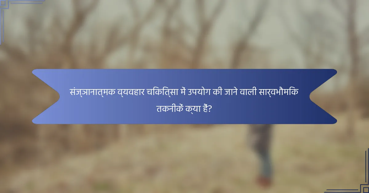 संज्ञानात्मक व्यवहार चिकित्सा में उपयोग की जाने वाली सार्वभौमिक तकनीकें क्या हैं?