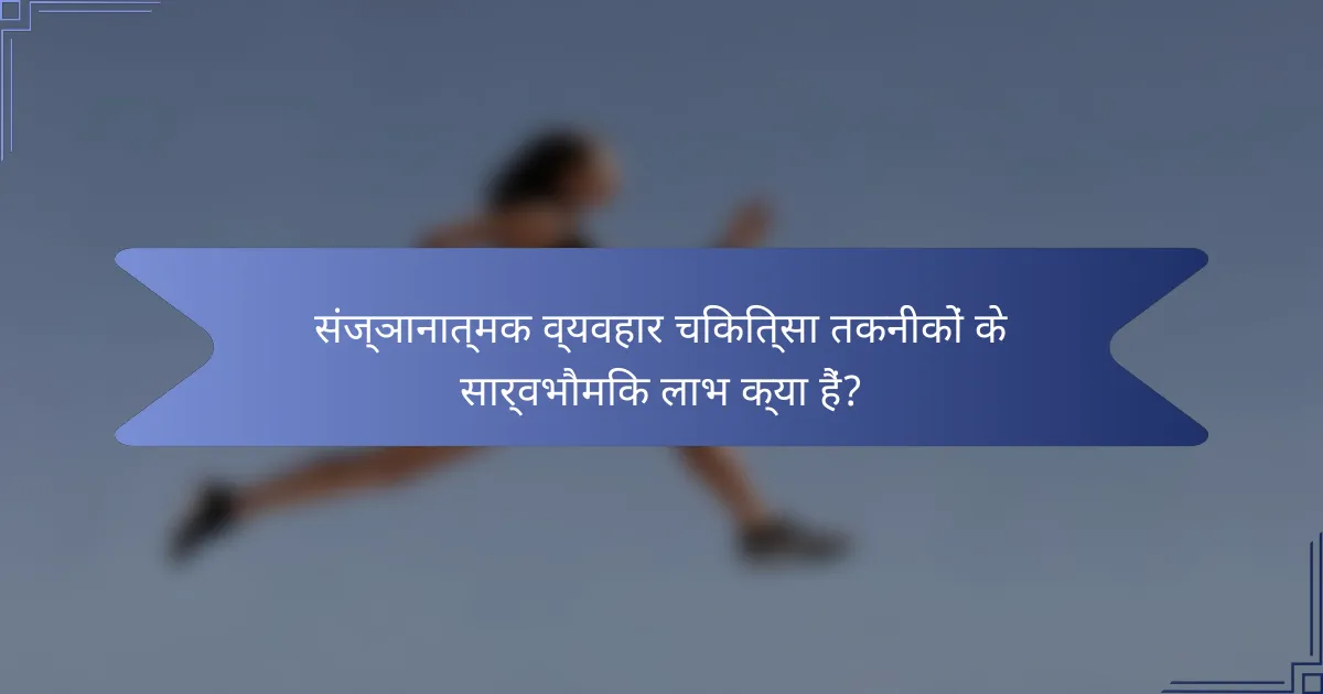 संज्ञानात्मक व्यवहार चिकित्सा तकनीकों के सार्वभौमिक लाभ क्या हैं?