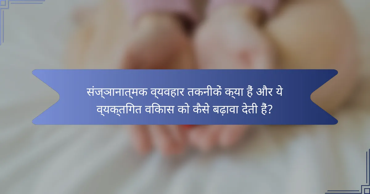संज्ञानात्मक व्यवहार तकनीकें क्या हैं और ये व्यक्तिगत विकास को कैसे बढ़ावा देती हैं?