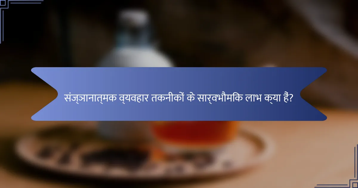 संज्ञानात्मक व्यवहार तकनीकों के सार्वभौमिक लाभ क्या हैं?
