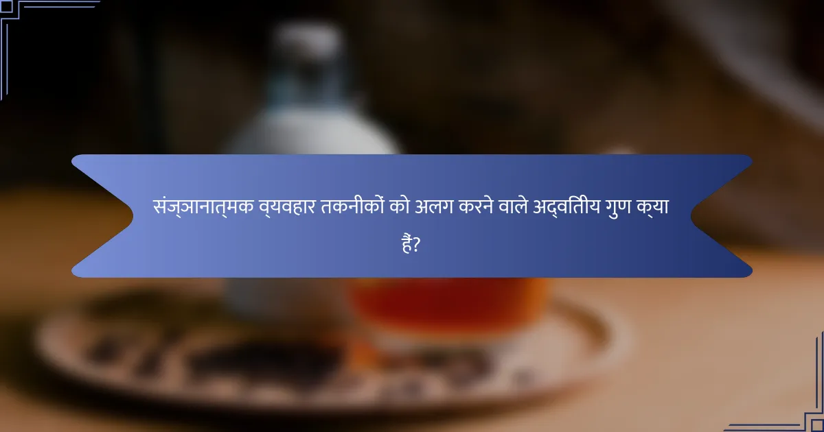 संज्ञानात्मक व्यवहार तकनीकों को अलग करने वाले अद्वितीय गुण क्या हैं?