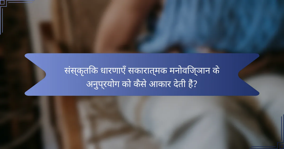 संस्कृतिक धारणाएँ सकारात्मक मनोविज्ञान के अनुप्रयोग को कैसे आकार देती हैं?