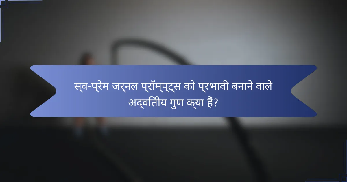 स्व-प्रेम जर्नल प्रॉम्प्ट्स को प्रभावी बनाने वाले अद्वितीय गुण क्या हैं?