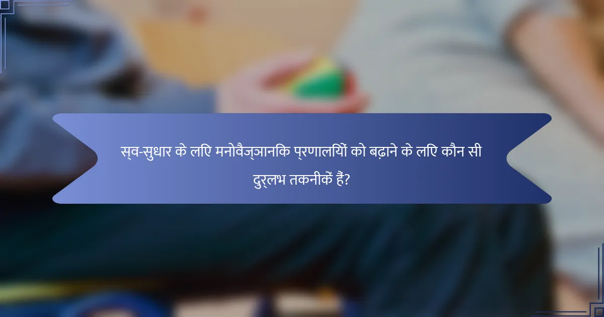 स्व-सुधार के लिए मनोवैज्ञानिक प्रणालियों को बढ़ाने के लिए कौन सी दुर्लभ तकनीकें हैं?