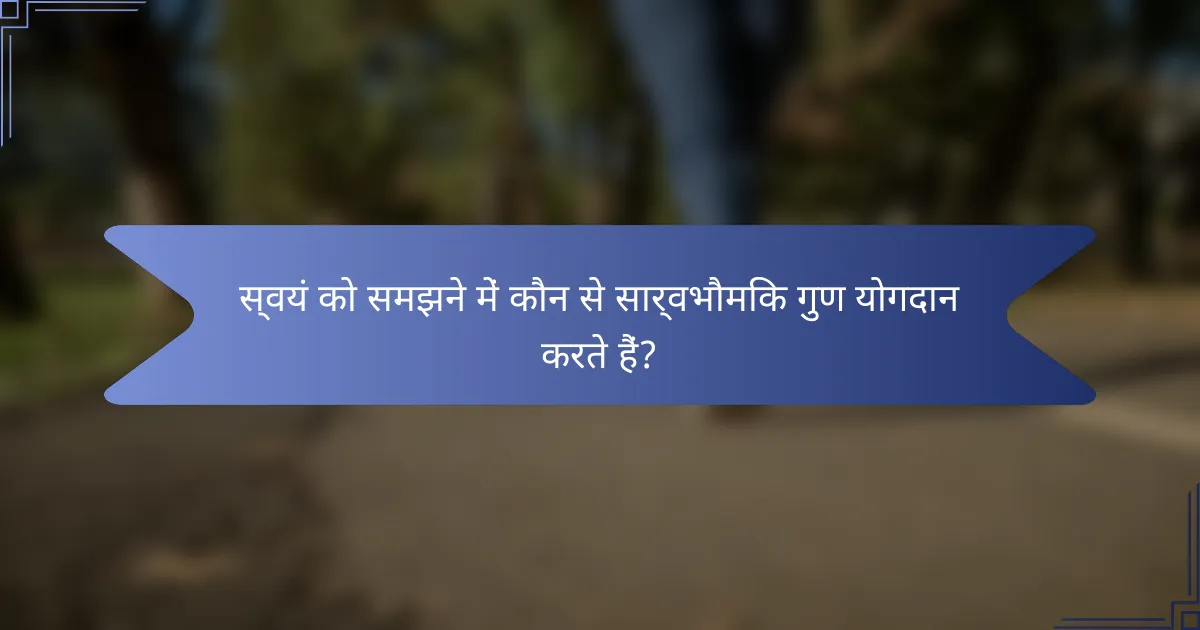 स्वयं को समझने में कौन से सार्वभौमिक गुण योगदान करते हैं?