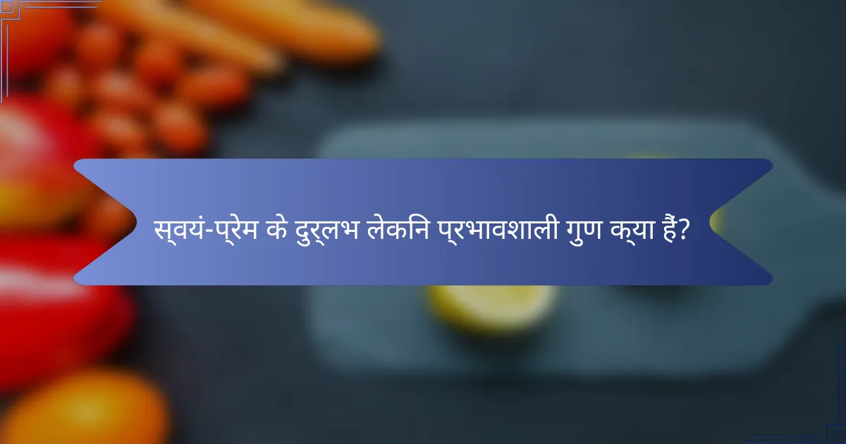 स्वयं-प्रेम के दुर्लभ लेकिन प्रभावशाली गुण क्या हैं?