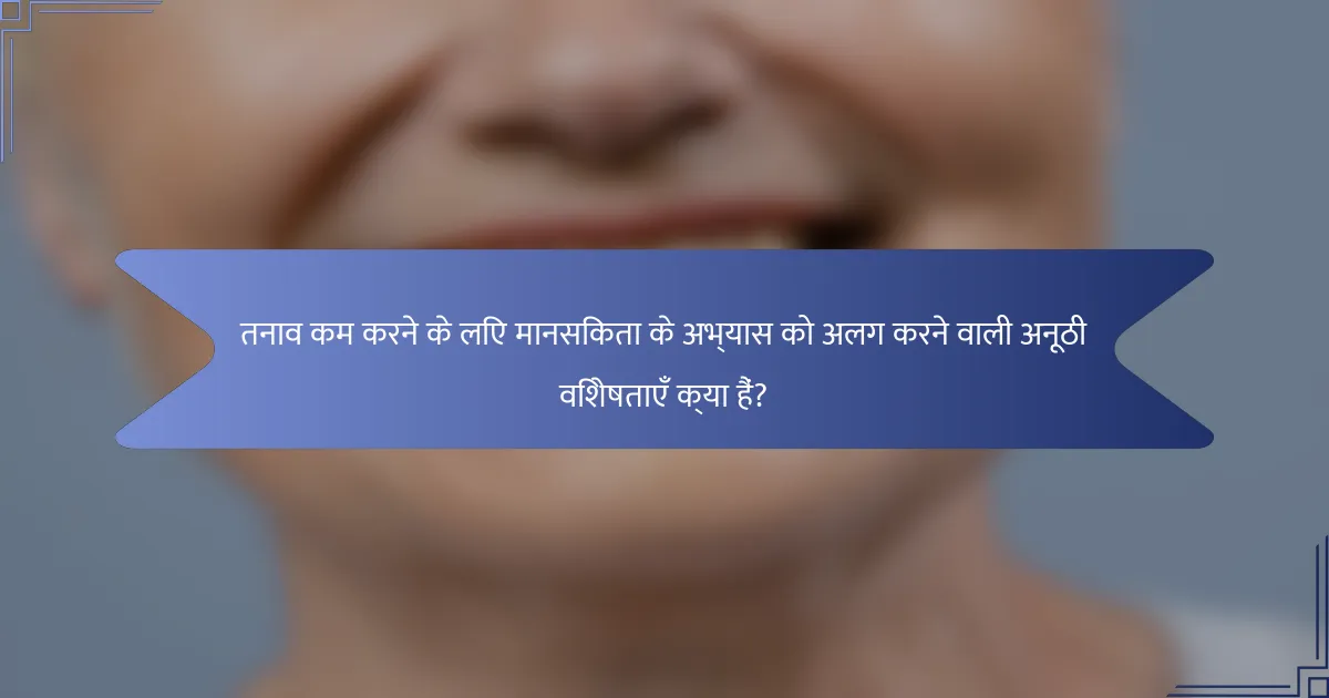 तनाव कम करने के लिए मानसिकता के अभ्यास को अलग करने वाली अनूठी विशेषताएँ क्या हैं?